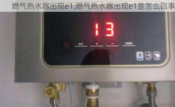 燃气热水器出现e1,燃气热水器出现e1是怎么回事