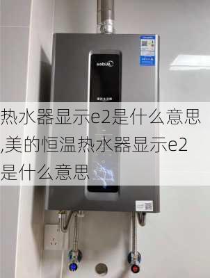 热水器显示e2是什么意思,美的恒温热水器显示e2是什么意思