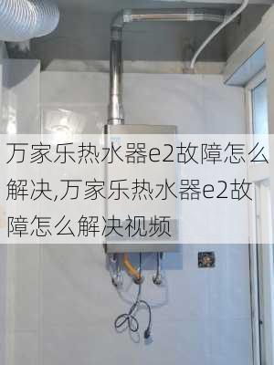 万家乐热水器e2故障怎么解决,万家乐热水器e2故障怎么解决视频