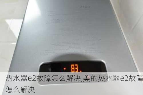 热水器e2故障怎么解决,美的热水器e2故障怎么解决