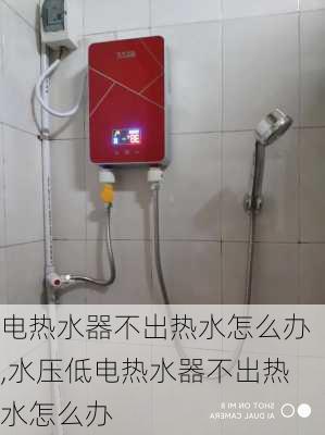 电热水器不出热水怎么办,水压低电热水器不出热水怎么办