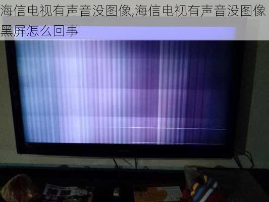 海信电视有声音没图像,海信电视有声音没图像黑屏怎么回事