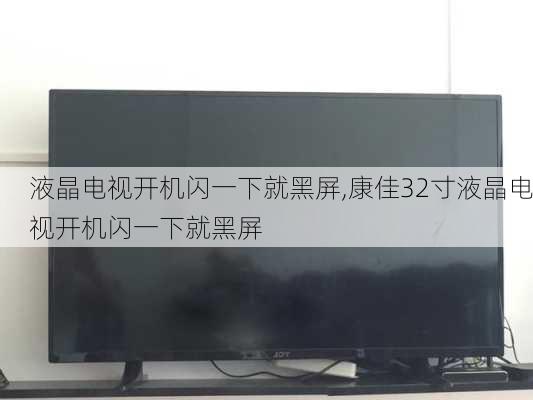 液晶电视开机闪一下就黑屏,康佳32寸液晶电视开机闪一下就黑屏