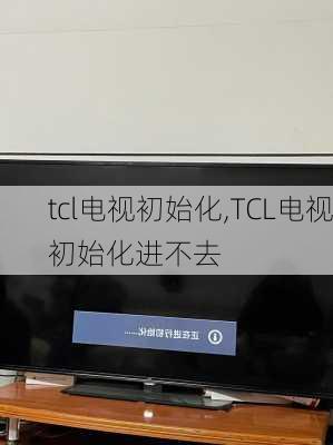 tcl电视初始化,TCL电视初始化进不去