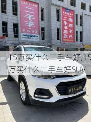 15万买什么二手车好,15万买什么二手车好SUV